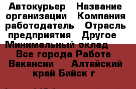 Автокурьер › Название организации ­ Компания-работодатель › Отрасль предприятия ­ Другое › Минимальный оклад ­ 1 - Все города Работа » Вакансии   . Алтайский край,Бийск г.